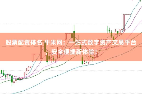股票配资排名 牛米网:一站式数字资产交易平台,安全便捷新体验!