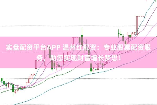 实盘配资平台APP 温州红配资:专业股票配资服务,助您实现财富增长梦想!