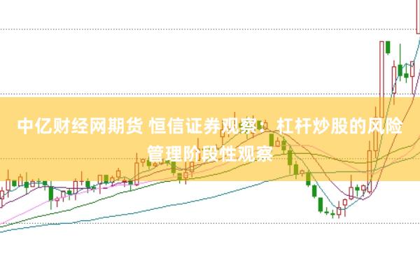 中亿财经网期货 恒信证券观察:杠杆炒股的风险管理阶段性观察