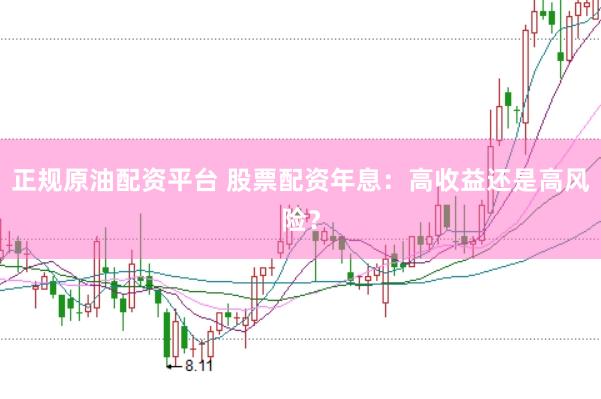 正规原油配资平台 股票配资年息:高收益还是高风险?