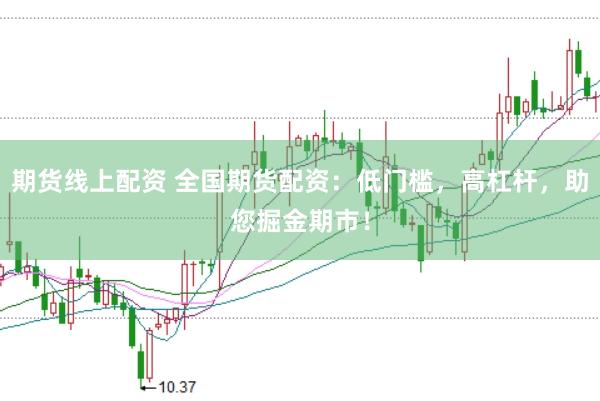 期货线上配资 全国期货配资:低门槛,高杠杆,助您掘金期市!