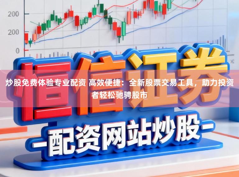 炒股免费体验专业配资 高效便捷:全新股票交易工具,助力投资者轻松驰骋股市