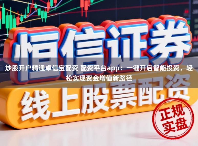 炒股开户精通卓信宝配资 配资平台app:一键开启智能投资,轻松实现资金增值新路径
