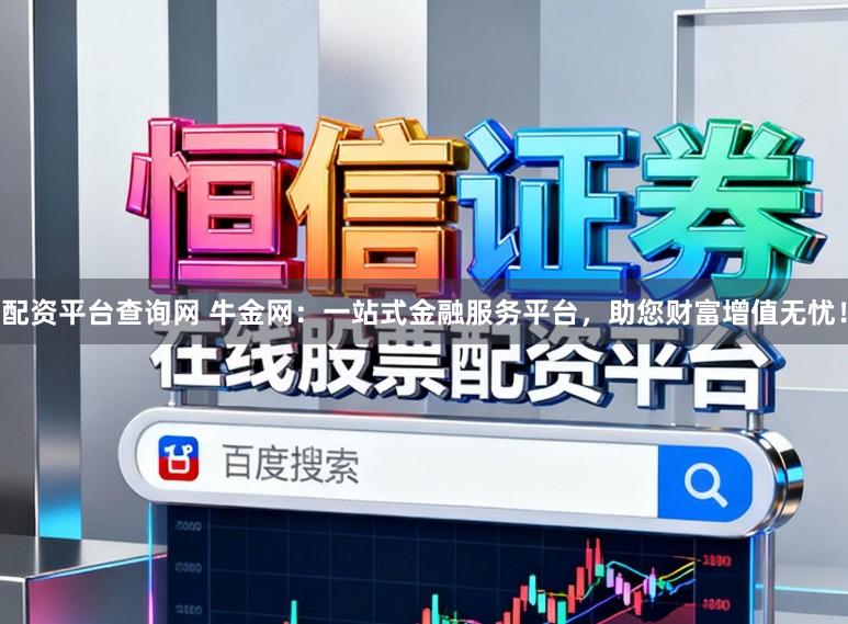 配资平台查询网 牛金网:一站式金融服务平台,助您财富增值无忧!