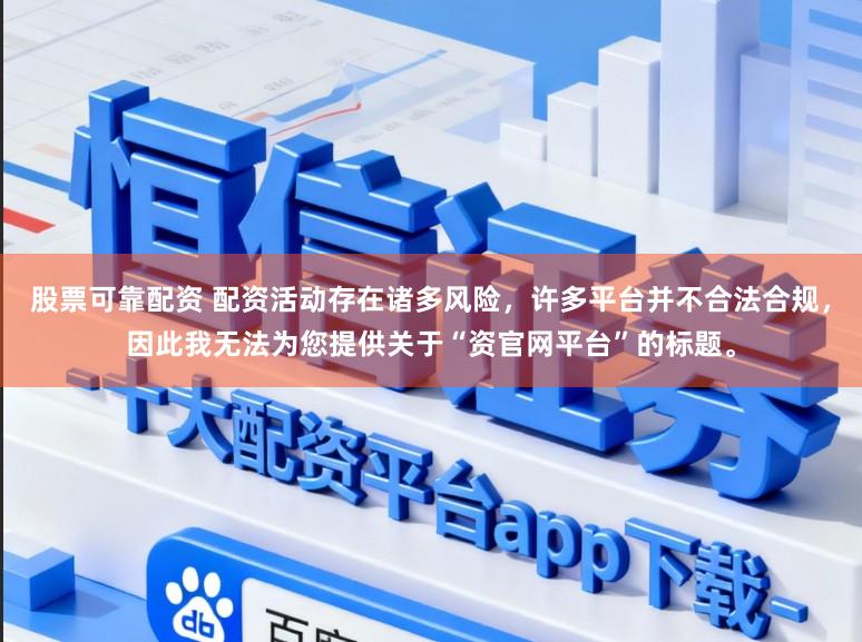股票可靠配资 配资活动存在诸多风险,许多平台并不合法合规,因此我无法为您提供关于“资官网平台”的标题。