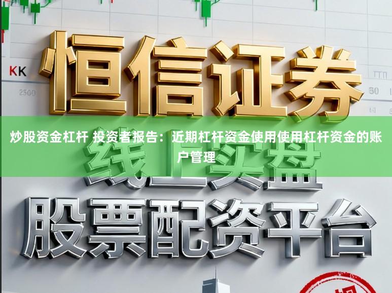 炒股资金杠杆 投资者报告：近期杠杆资金使用使用杠杆资金的账户管理