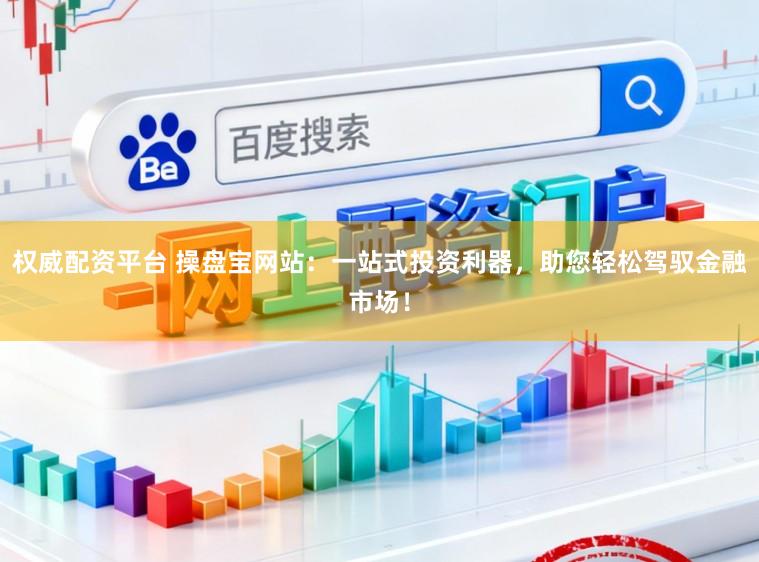 权威配资平台 操盘宝网站：一站式投资利器，助您轻松驾驭金融市场！