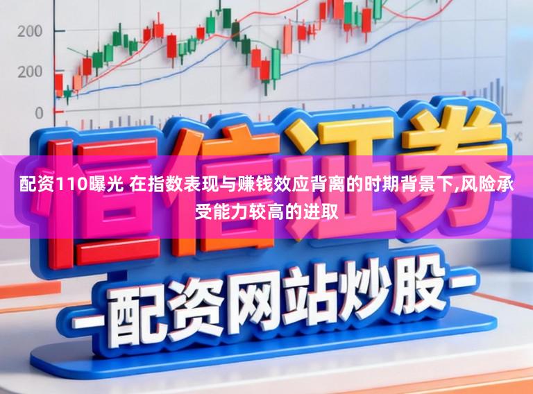 配资110曝光 在指数表现与赚钱效应背离的时期背景下，风险承受能力较高的进取