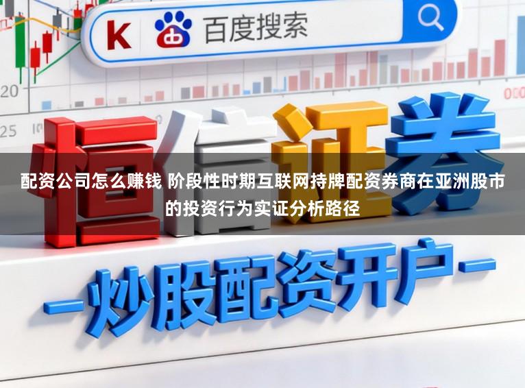 配资公司怎么赚钱 阶段性时期互联网持牌配资券商在亚洲股市的投资行为实证分析路径