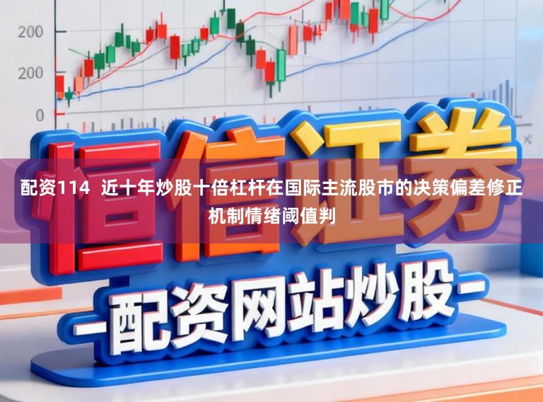 配资114  近十年炒股十倍杠杆在国际主流股市的决策偏差修正机制情绪阈值判