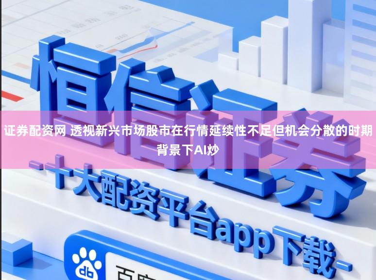 证券配资网 透视新兴市场股市在行情延续性不足但机会分散的时期背景下AI炒