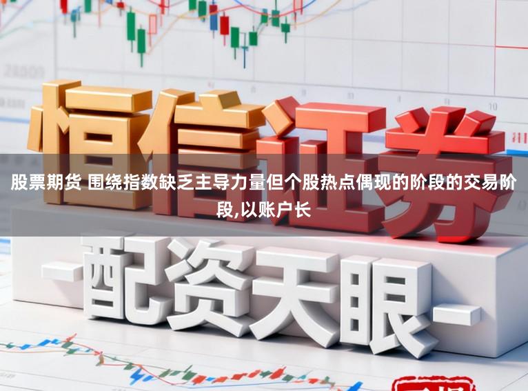 股票期货 围绕指数缺乏主导力量但个股热点偶现的阶段的交易阶段，以账户长