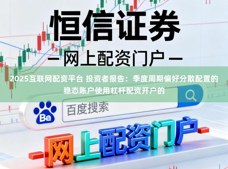 2025互联网配资平台 投资者报告：季度周期偏好分散配置的稳态账户使用杠杆配资开户的
