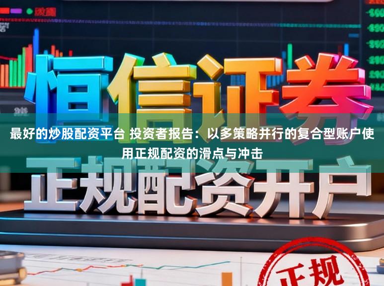 最好的炒股配资平台 投资者报告：以多策略并行的复合型账户使用正规配资的滑点与冲击