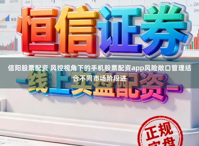 信阳股票配资 风控视角下的手机股票配资app风险敞口管理结合不同市场阶段进