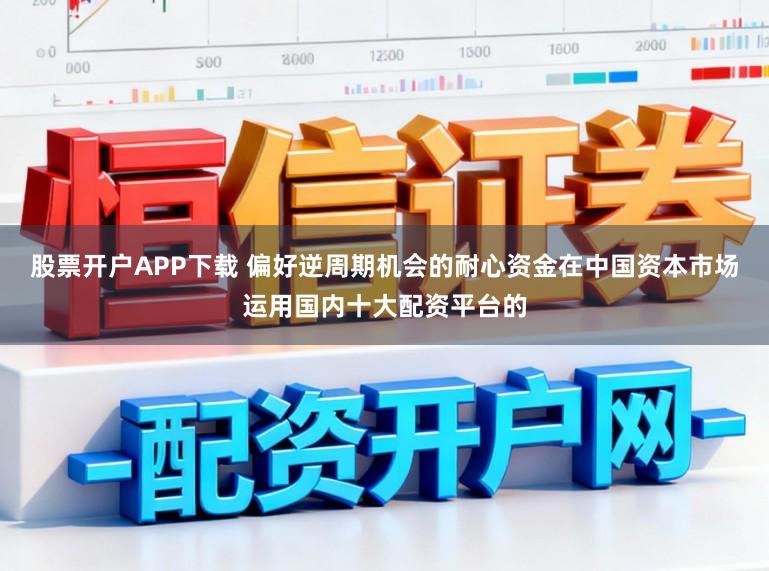 股票开户APP下载 偏好逆周期机会的耐心资金在中国资本市场运用国内十大配资平台的