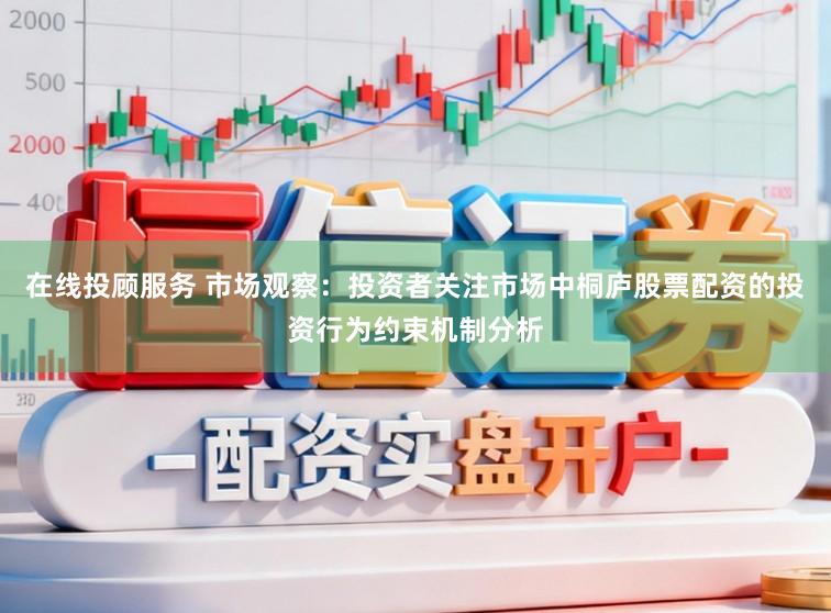 在线投顾服务 市场观察：投资者关注市场中桐庐股票配资的投资行为约束机制分析