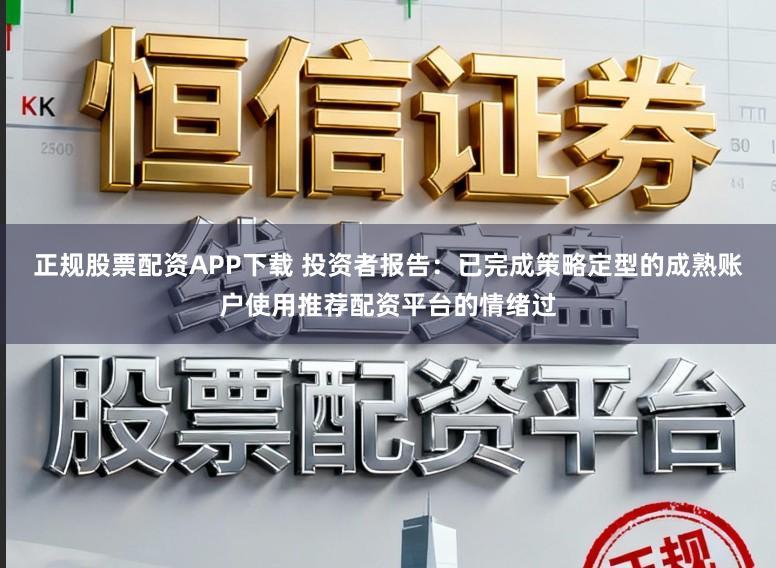 正规股票配资APP下载 投资者报告：已完成策略定型的成熟账户使用推荐配资平台的情绪过
