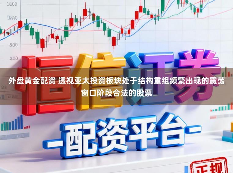 外盘黄金配资 透视亚太投资板块处于结构重组频繁出现的震荡窗口阶段合法的股票