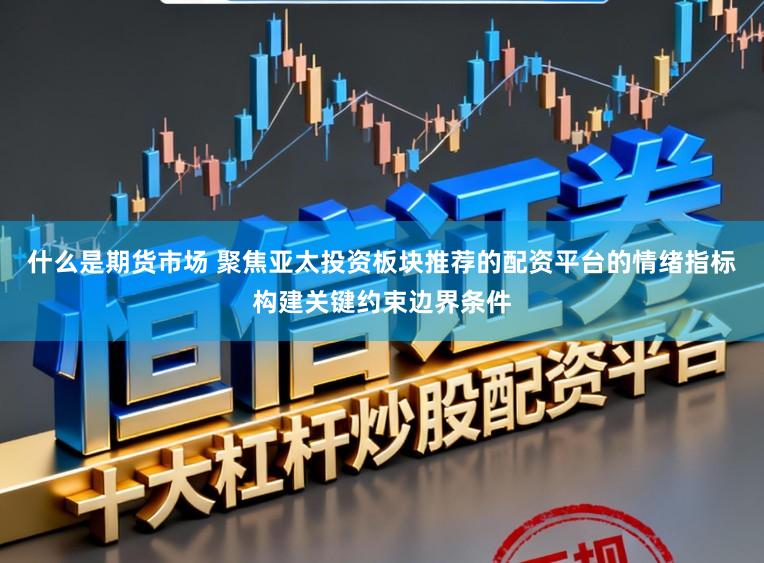 什么是期货市场 聚焦亚太投资板块推荐的配资平台的情绪指标构建关键约束边界条件