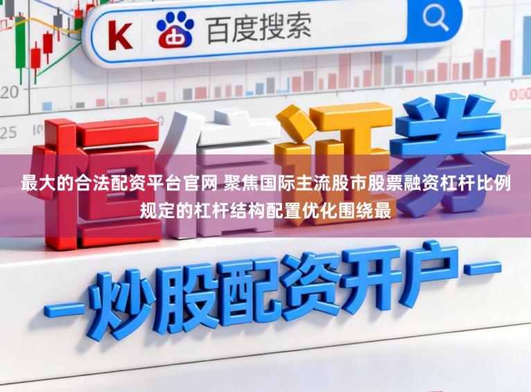 最大的合法配资平台官网 聚焦国际主流股市股票融资杠杆比例规定的杠杆结构配置优化围绕最
