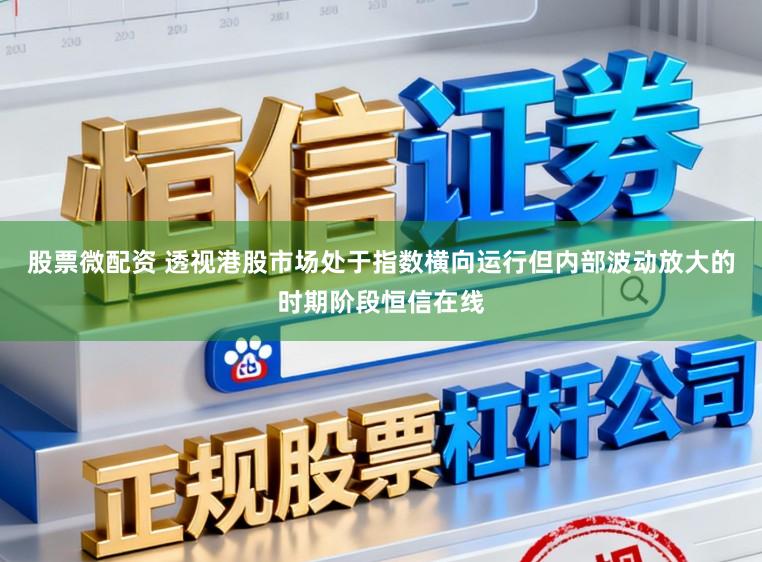 股票微配资 透视港股市场处于指数横向运行但内部波动放大的时期阶段恒信在线