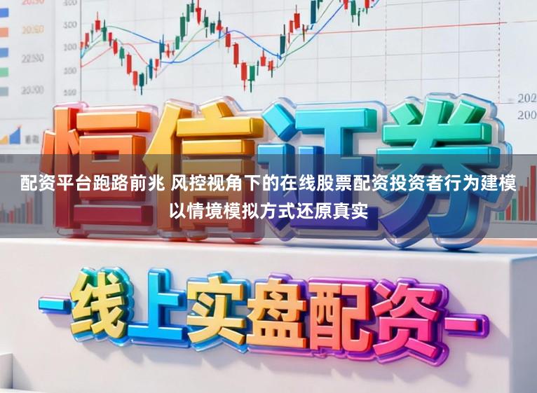 配资平台跑路前兆 风控视角下的在线股票配资投资者行为建模以情境模拟方式还原真实