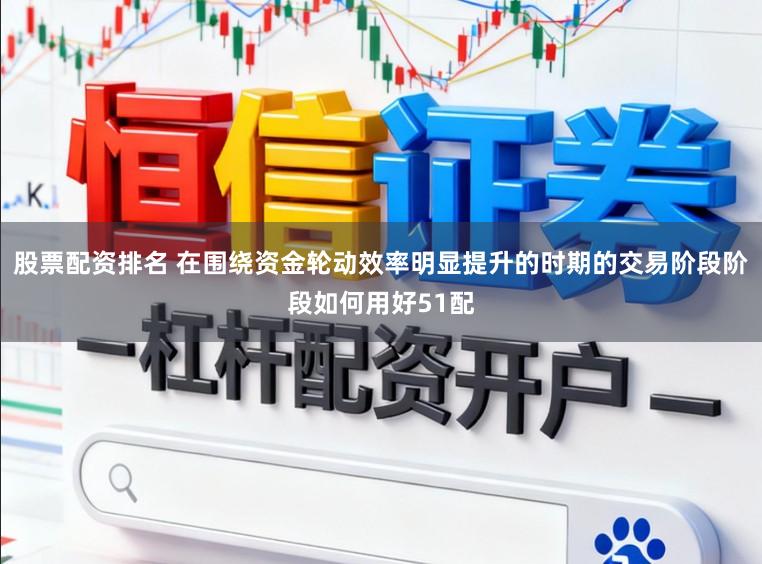 股票配资排名 在围绕资金轮动效率明显提升的时期的交易阶段阶段如何用好51配