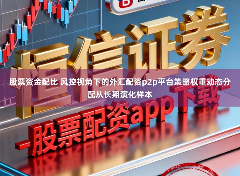 股票资金配比 风控视角下的外汇配资p2p平台策略权重动态分配从长期演化样本