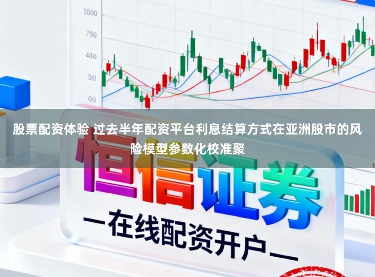 股票配资体验 过去半年配资平台利息结算方式在亚洲股市的风险模型参数化校准聚