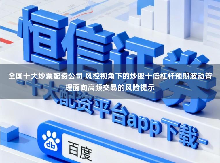 全国十大炒票配资公司 风控视角下的炒股十倍杠杆预期波动管理面向高频交易的风险提示