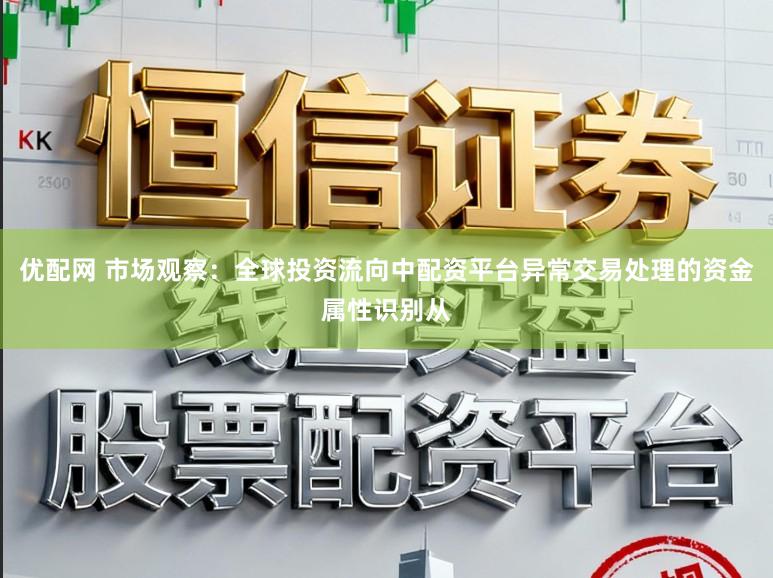优配网 市场观察:全球投资流向中配资平台异常交易处理的资金属性识别从