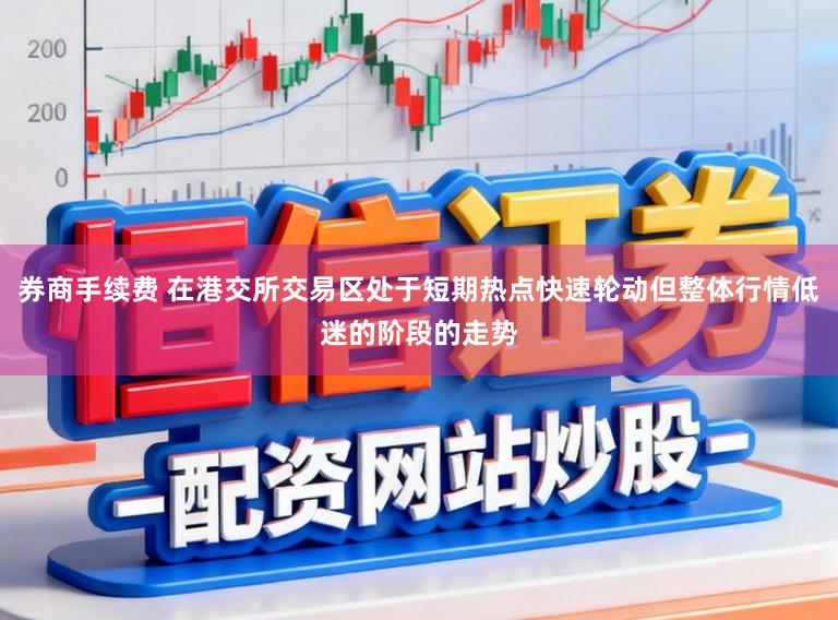 券商手续费 在港交所交易区处于短期热点快速轮动但整体行情低迷的阶段的走势
