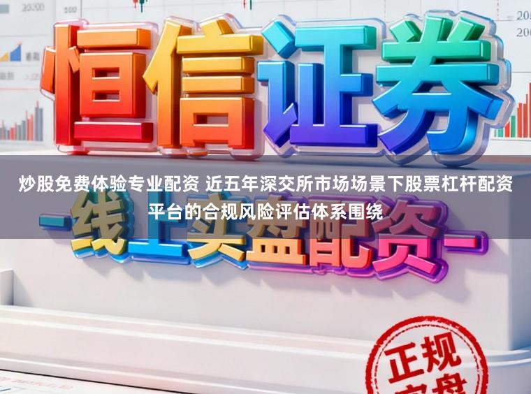 炒股免费体验专业配资 近五年深交所市场场景下股票杠杆配资平台的合规风险评估体系围绕