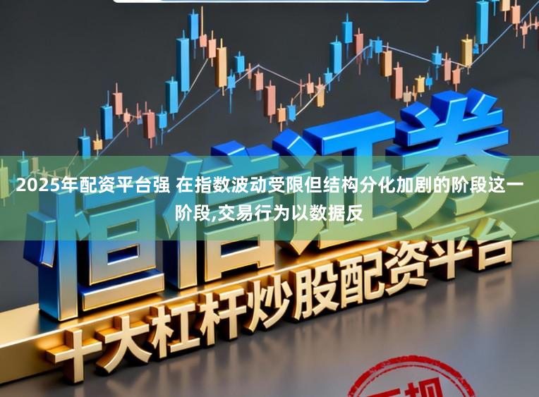 2025年配资平台强 在指数波动受限但结构分化加剧的阶段这一阶段，交易行为以数据反