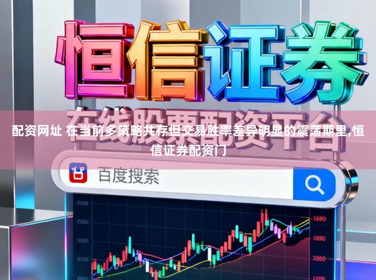 配资网址 在当前多策略共存但交易胜率差异明显的震荡期里，恒信证券配资门