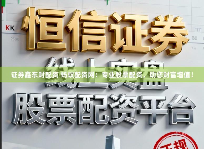 证券鑫东财配资 蚂蚁配资网：专业股票配资，助您财富增值！