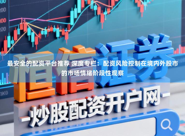 最安全的配资平台推荐 深度专栏：配资风险控制在境内外股市的市场情绪阶段性观察