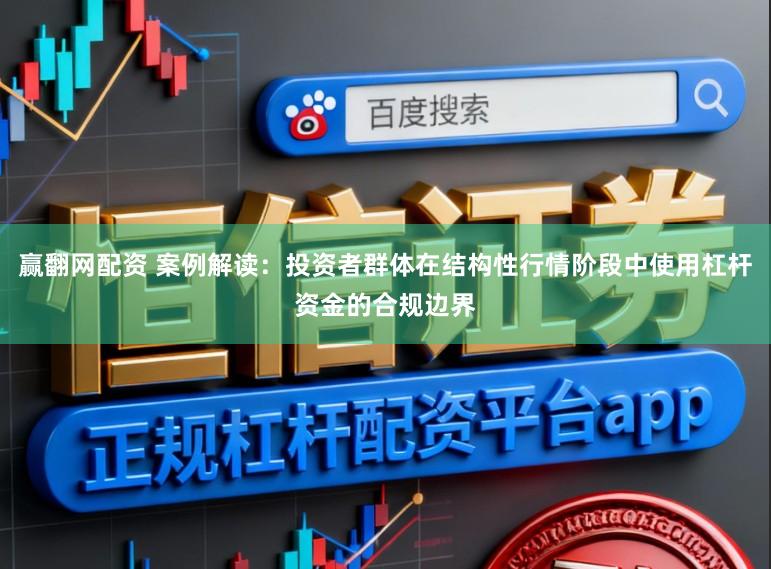 赢翻网配资 案例解读:投资者群体在结构性行情阶段中使用杠杆资金的合规边界