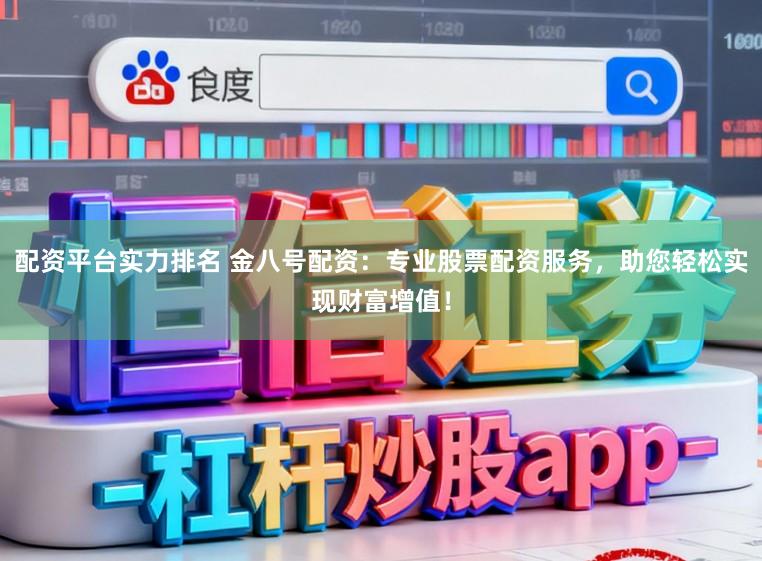 配资平台实力排名 金八号配资:专业股票配资服务,助您轻松实现财富增值!