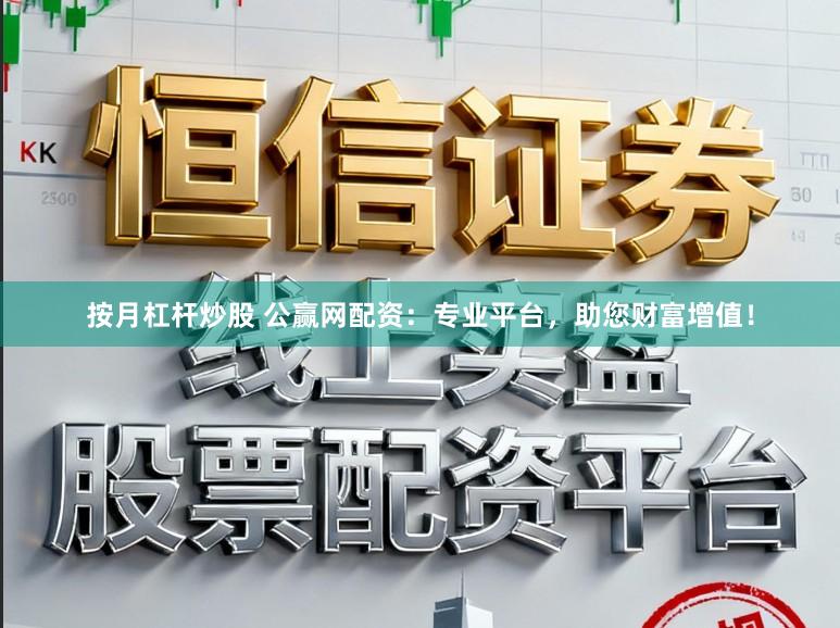 按月杠杆炒股 公赢网配资:专业平台,助您财富增值!