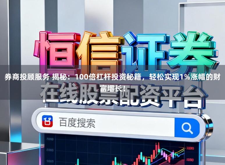 券商投顾服务 揭秘:100倍杠杆投资秘籍,轻松实现1%涨幅的财富增长!