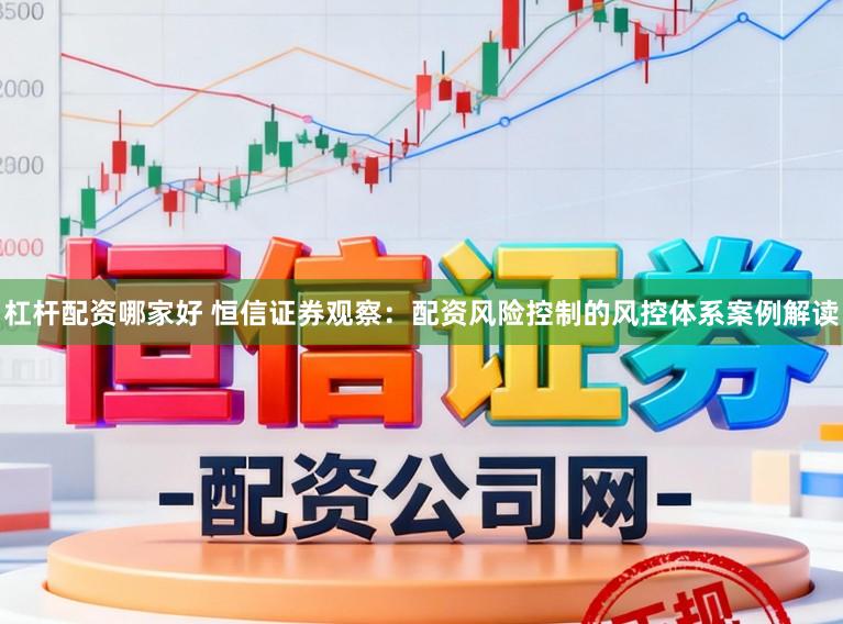 杠杆配资哪家好 恒信证券观察：配资风险控制的风控体系案例解读