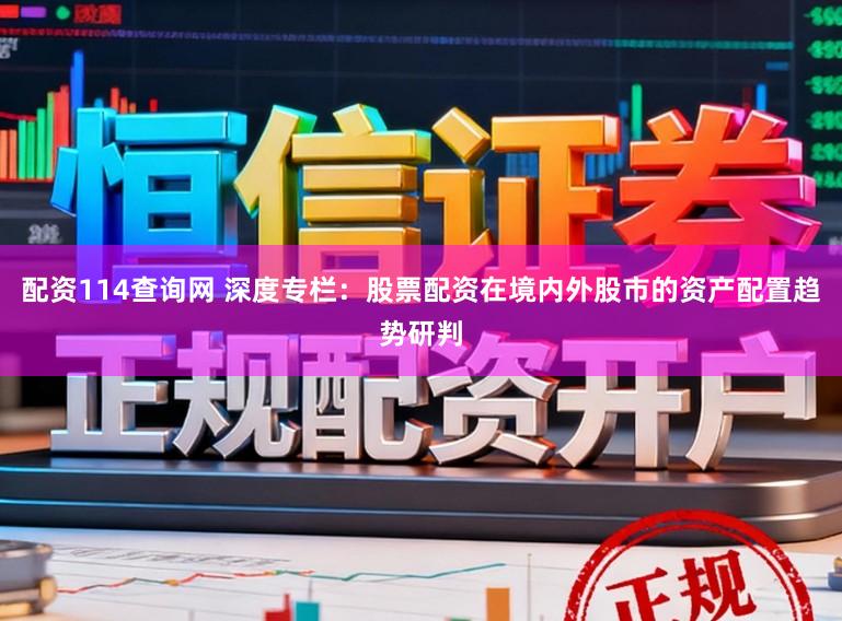 配资114查询网 深度专栏:股票配资在境内外股市的资产配置趋势研判