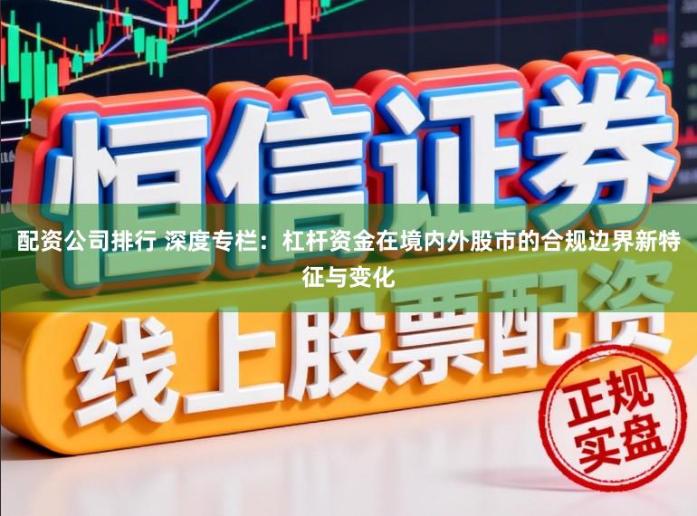 配资公司排行 深度专栏:杠杆资金在境内外股市的合规边界新特征与变化