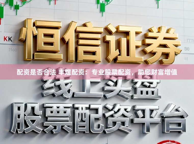 配资是否合法 丰煜配资：专业股票配资，助您财富增值