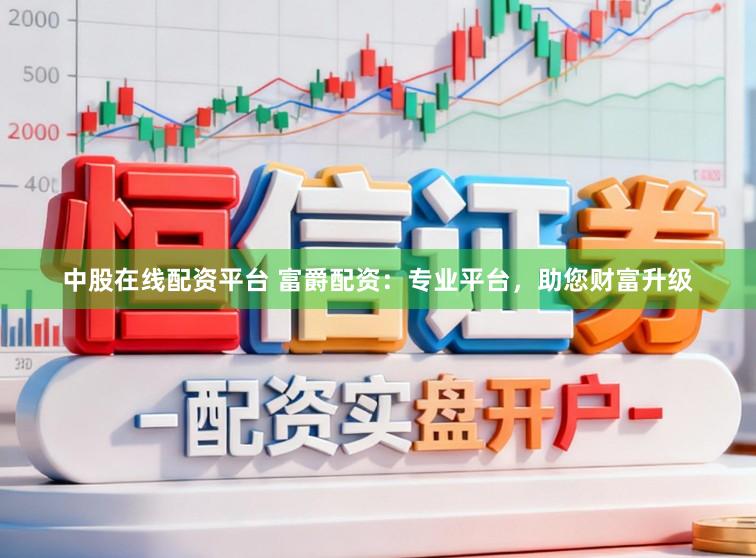 中股在线配资平台 富爵配资:专业平台,助您财富升级