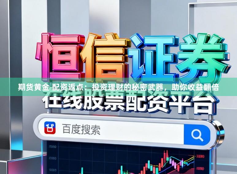 期货黄金 配资返点:投资理财的秘密武器,助你收益翻倍
