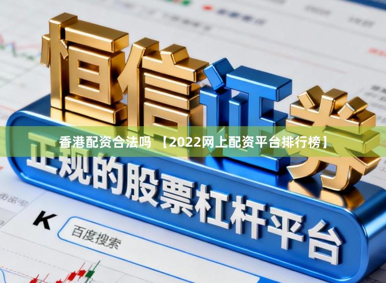 香港配资合法吗 【2022网上配资平台排行榜】
