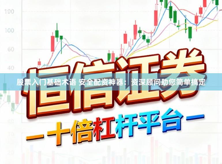股票入门基础术语 安全配资神器：资深顾问助您简单搞定